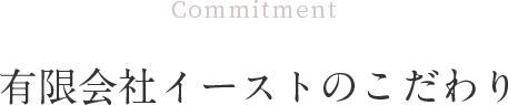 有限会社イーストのこだわり