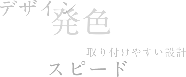 デザイン 発色 取り付けやすい設計 スピード